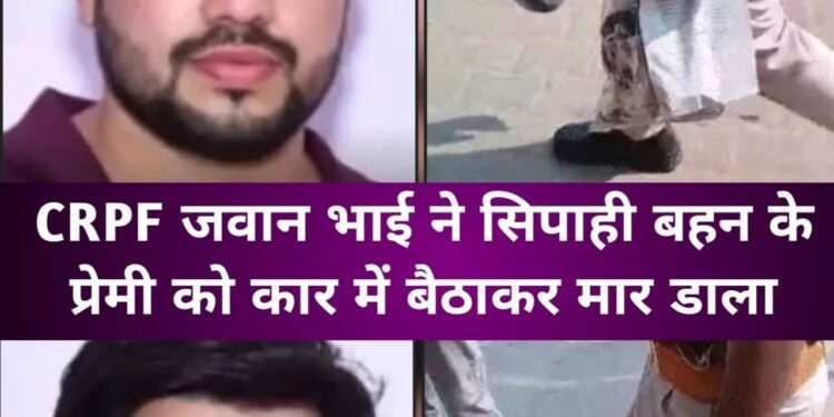 सीआरपीएफ जवान ने सिपाही बहिन के प्रेमी को को काट डाला