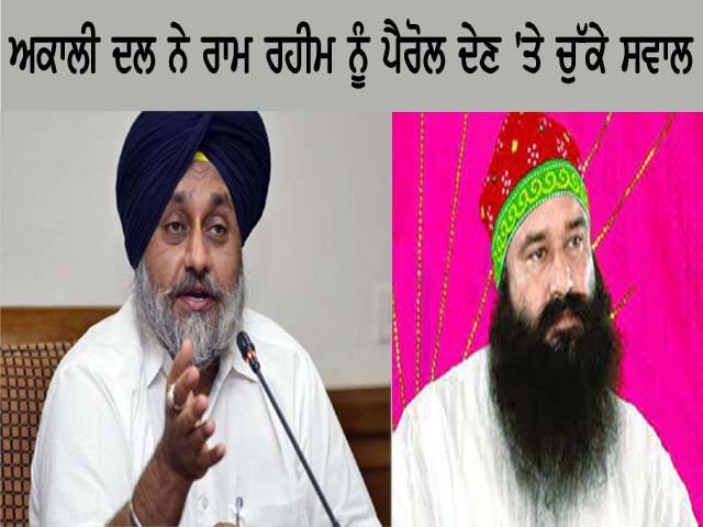ਅਕਾਲੀ ਦਲ ਨੇ ਰਾਮ ਰਹੀਮ ਨੂੰ ਪੈਰੋਲ ਦੇਣ ‘ਤੇ ਚੁੱਕੇ ਸਵਾਲ……..
